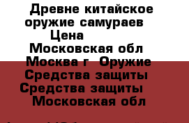 Древне-китайское оружие самураев. › Цена ­ 8 000 - Московская обл., Москва г. Оружие. Средства защиты » Средства защиты   . Московская обл.